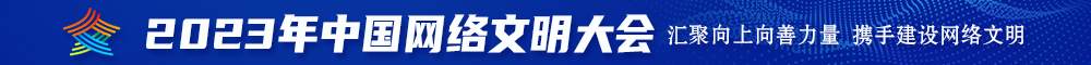 使劲的尻我吧快使劲尻我的小说2023年中国网络文明大会